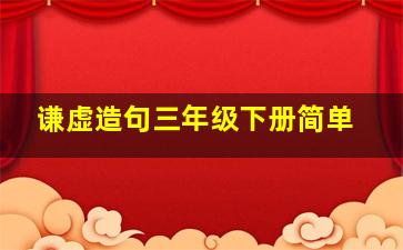 谦虚造句三年级下册简单