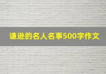 谦逊的名人名事500字作文