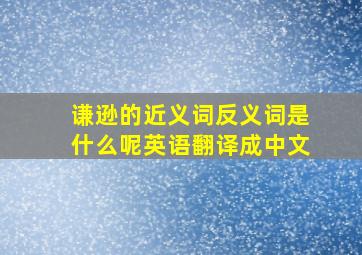 谦逊的近义词反义词是什么呢英语翻译成中文