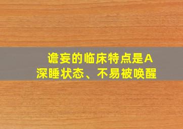 谵妄的临床特点是A深睡状态、不易被唤醒