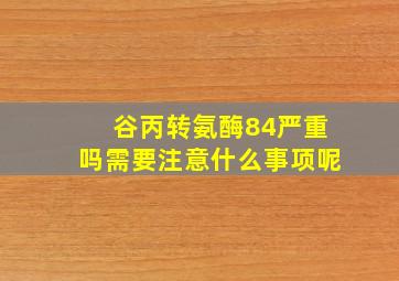 谷丙转氨酶84严重吗需要注意什么事项呢