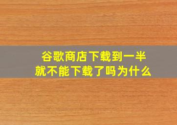 谷歌商店下载到一半就不能下载了吗为什么