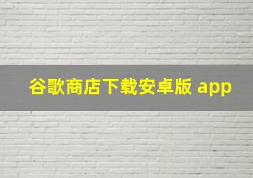 谷歌商店下载安卓版 app