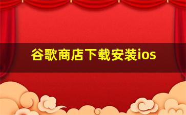 谷歌商店下载安装ios