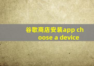 谷歌商店安装app choose a device