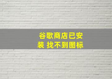 谷歌商店已安装 找不到图标