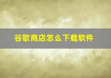 谷歌商店怎么下载软件