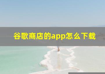 谷歌商店的app怎么下载