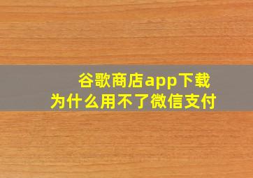 谷歌商店app下载为什么用不了微信支付