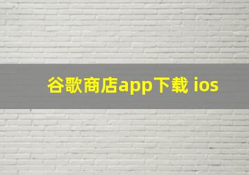 谷歌商店app下载 ios