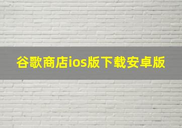 谷歌商店ios版下载安卓版