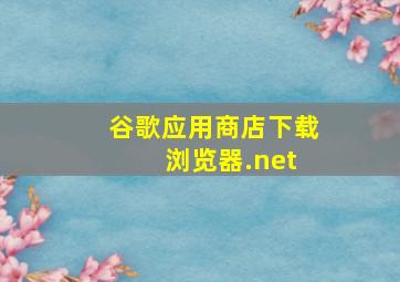 谷歌应用商店下载 浏览器.net