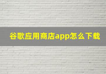 谷歌应用商店app怎么下载