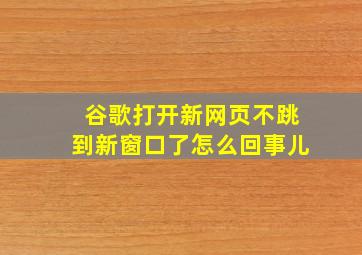 谷歌打开新网页不跳到新窗口了怎么回事儿