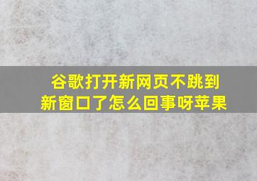 谷歌打开新网页不跳到新窗口了怎么回事呀苹果