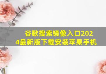 谷歌搜索镜像入口2024最新版下载安装苹果手机