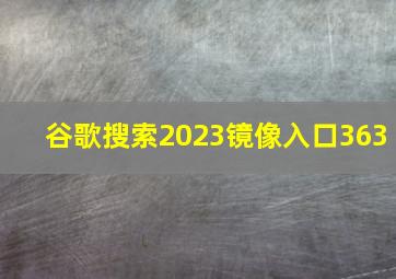 谷歌搜索2023镜像入口363