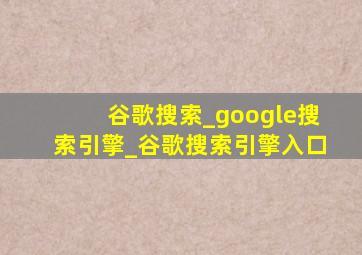 谷歌搜索_google搜索引擎_谷歌搜索引擎入口