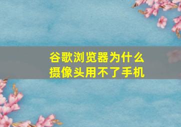 谷歌浏览器为什么摄像头用不了手机