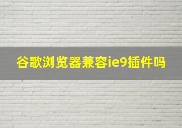 谷歌浏览器兼容ie9插件吗