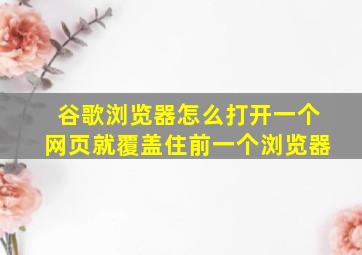 谷歌浏览器怎么打开一个网页就覆盖住前一个浏览器