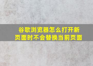 谷歌浏览器怎么打开新页面时不会替换当前页面