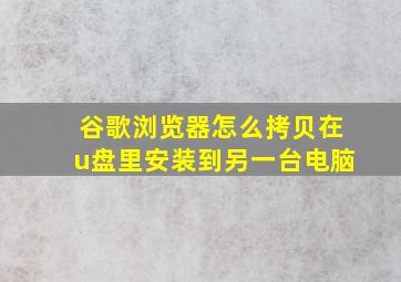 谷歌浏览器怎么拷贝在u盘里安装到另一台电脑