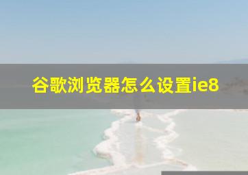 谷歌浏览器怎么设置ie8