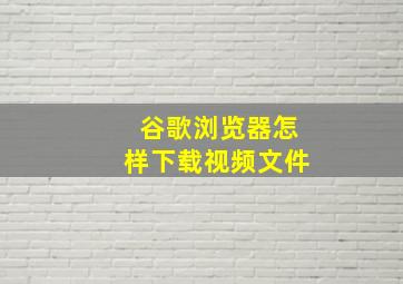 谷歌浏览器怎样下载视频文件