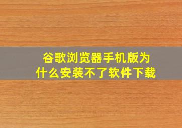 谷歌浏览器手机版为什么安装不了软件下载