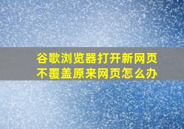 谷歌浏览器打开新网页不覆盖原来网页怎么办