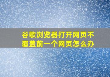 谷歌浏览器打开网页不覆盖前一个网页怎么办