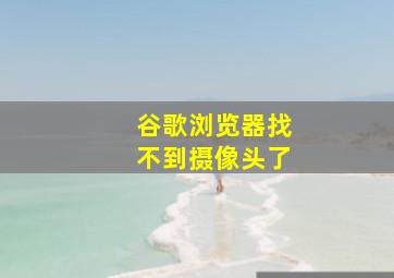 谷歌浏览器找不到摄像头了