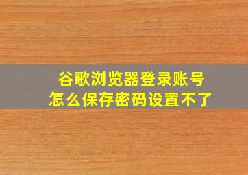 谷歌浏览器登录账号怎么保存密码设置不了