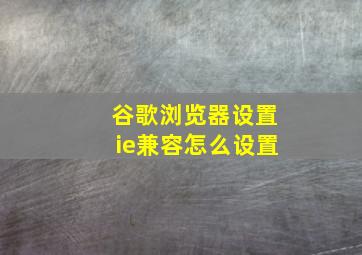 谷歌浏览器设置ie兼容怎么设置