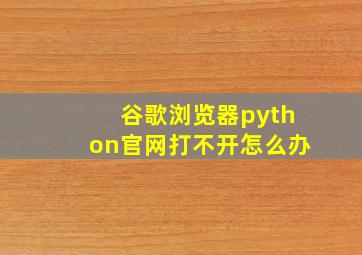 谷歌浏览器python官网打不开怎么办