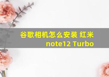 谷歌相机怎么安装 红米note12 Turbo