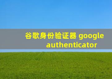 谷歌身份验证器 google authenticator