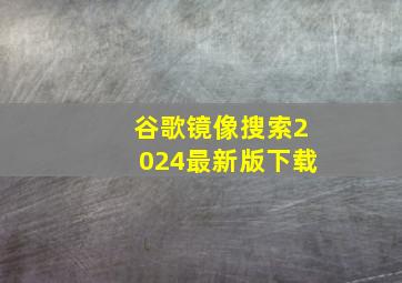 谷歌镜像搜索2024最新版下载