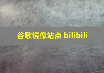 谷歌镜像站点 bilibili