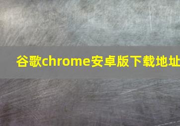 谷歌chrome安卓版下载地址