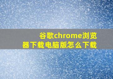 谷歌chrome浏览器下载电脑版怎么下载