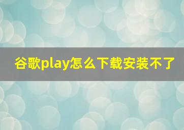 谷歌play怎么下载安装不了