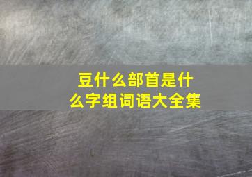 豆什么部首是什么字组词语大全集