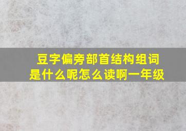 豆字偏旁部首结构组词是什么呢怎么读啊一年级