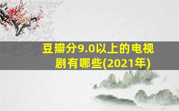 豆瓣分9.0以上的电视剧有哪些(2021年)