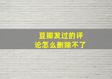 豆瓣发过的评论怎么删除不了