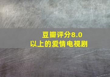 豆瓣评分8.0以上的爱情电视剧