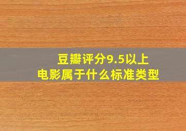 豆瓣评分9.5以上电影属于什么标准类型