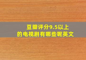 豆瓣评分9.5以上的电视剧有哪些呢英文